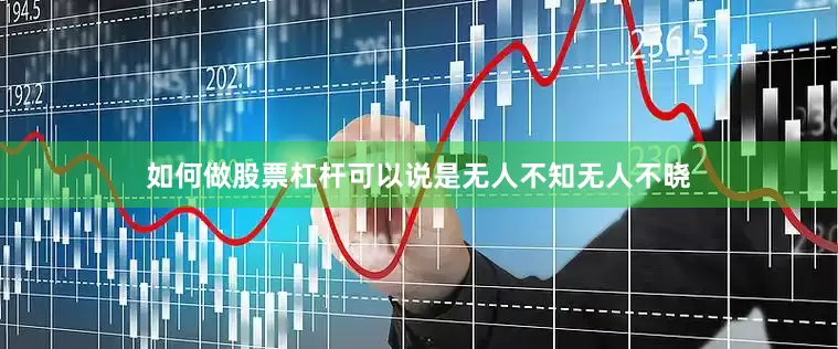 如何做股票杠杆可以说是无人不知无人不晓