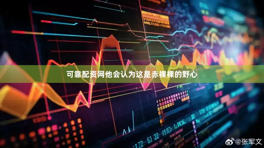 可靠配资网他会认为这是赤裸裸的野心