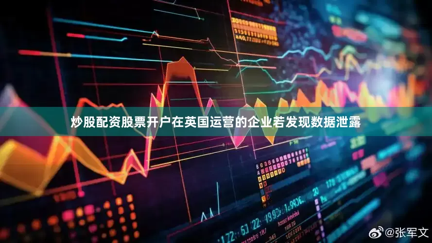 炒股配资股票开户　　在英国运营的企业若发现数据泄露