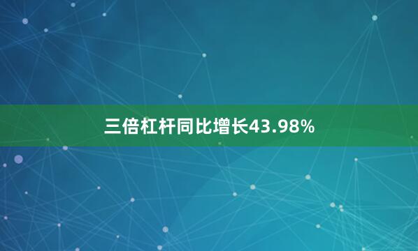 三倍杠杆同比增长43.98%