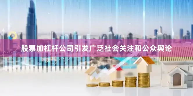 股票加杠杆公司引发广泛社会关注和公众舆论