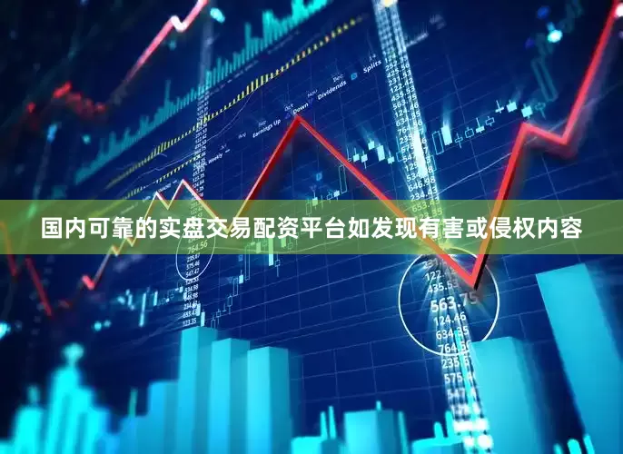 国内可靠的实盘交易配资平台如发现有害或侵权内容