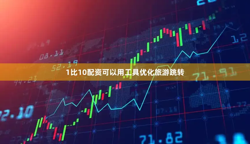 1比10配资可以用工具优化旅游跳转