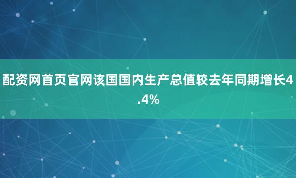 配资网首页官网该国国内生产总值较去年同期增长4.4%