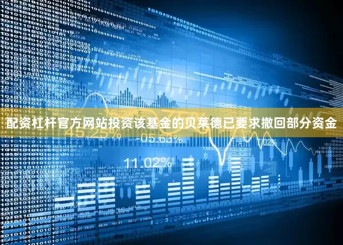 配资杠杆官方网站投资该基金的贝莱德已要求撤回部分资金